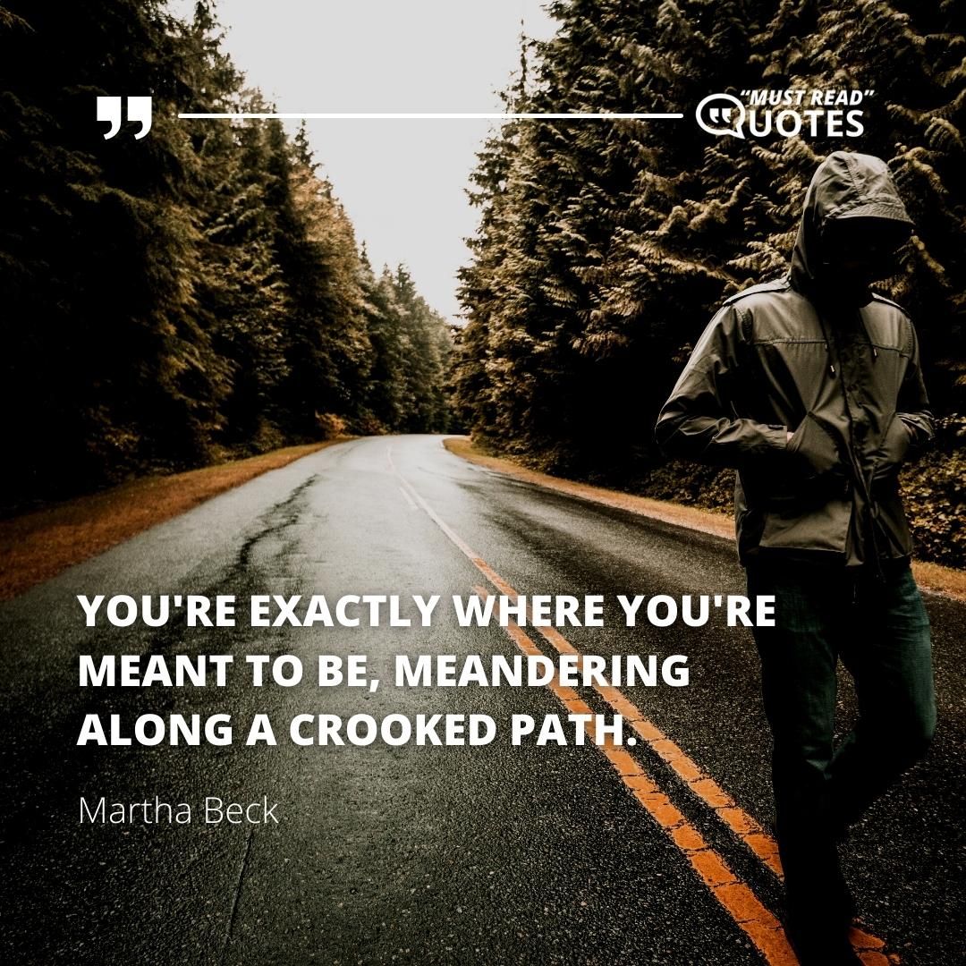 You're exactly where you're meant to be, meandering along a crooked path.