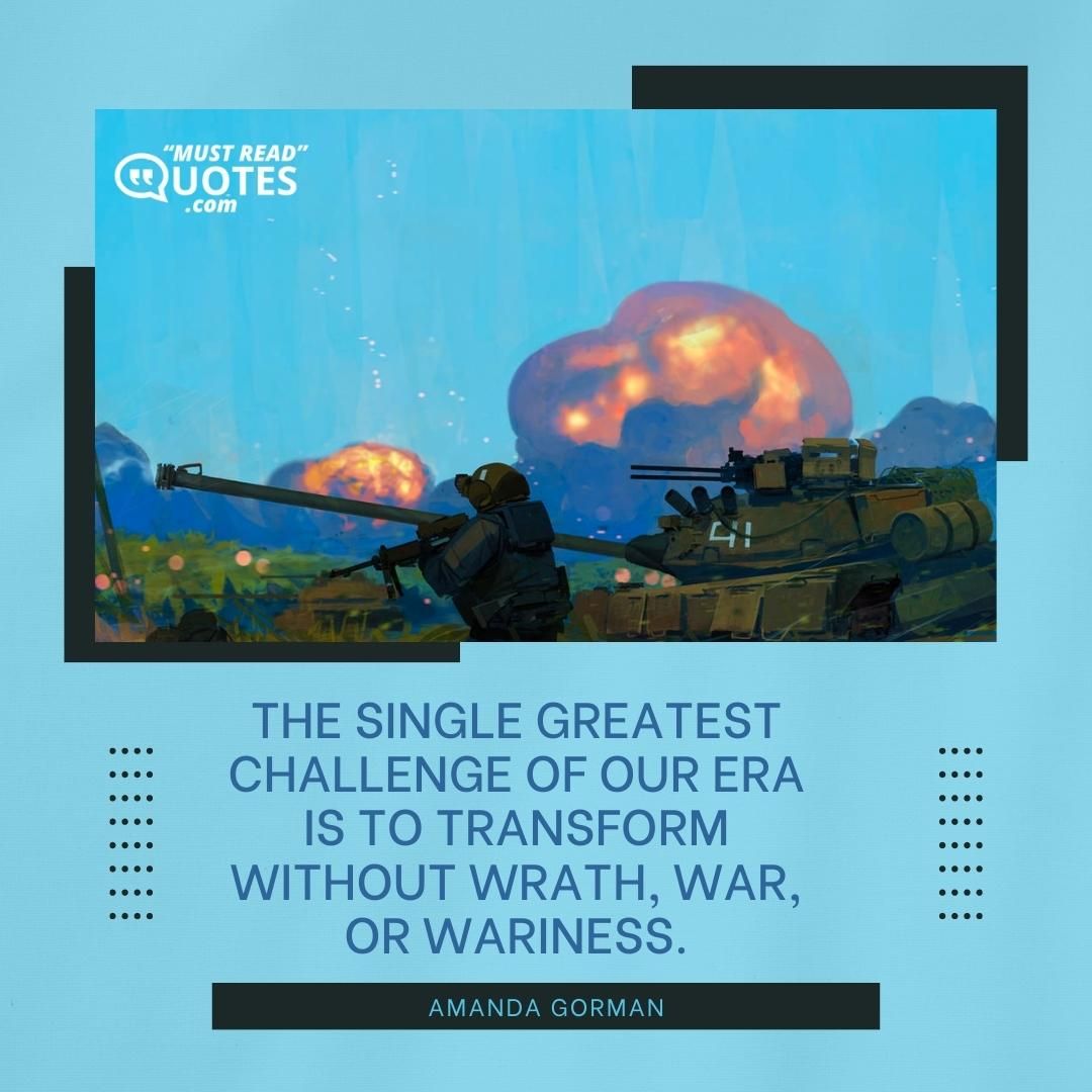 The single greatest challenge of our era is to transform without wrath, war, or wariness.