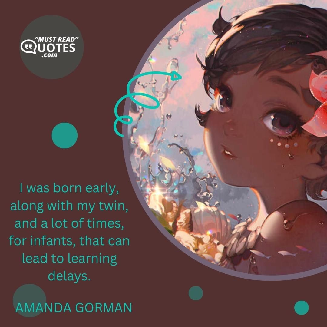 I was born early, along with my twin, and a lot of times, for infants, that can lead to learning delays.