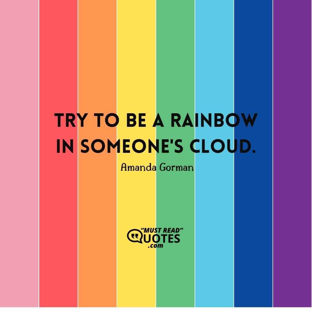 Try to be a rainbow in someone's cloud.