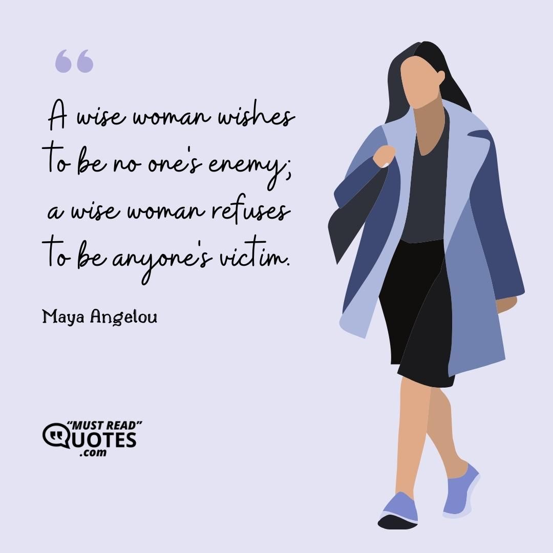 A wise woman wishes to be no one's enemy; a wise woman refuses to be anyone's victim.