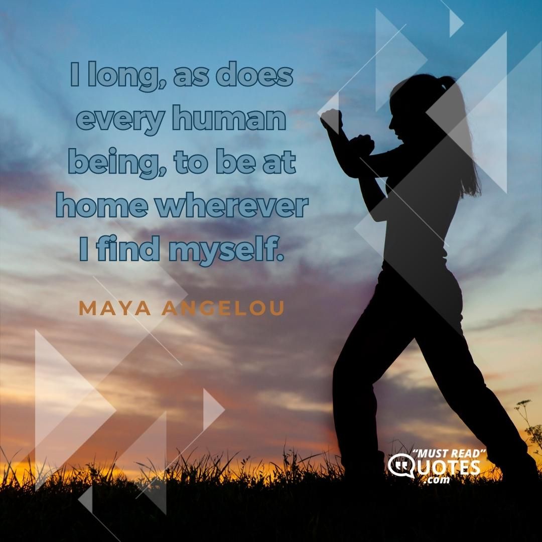 I long, as does every human being, to be at home wherever I find myself.