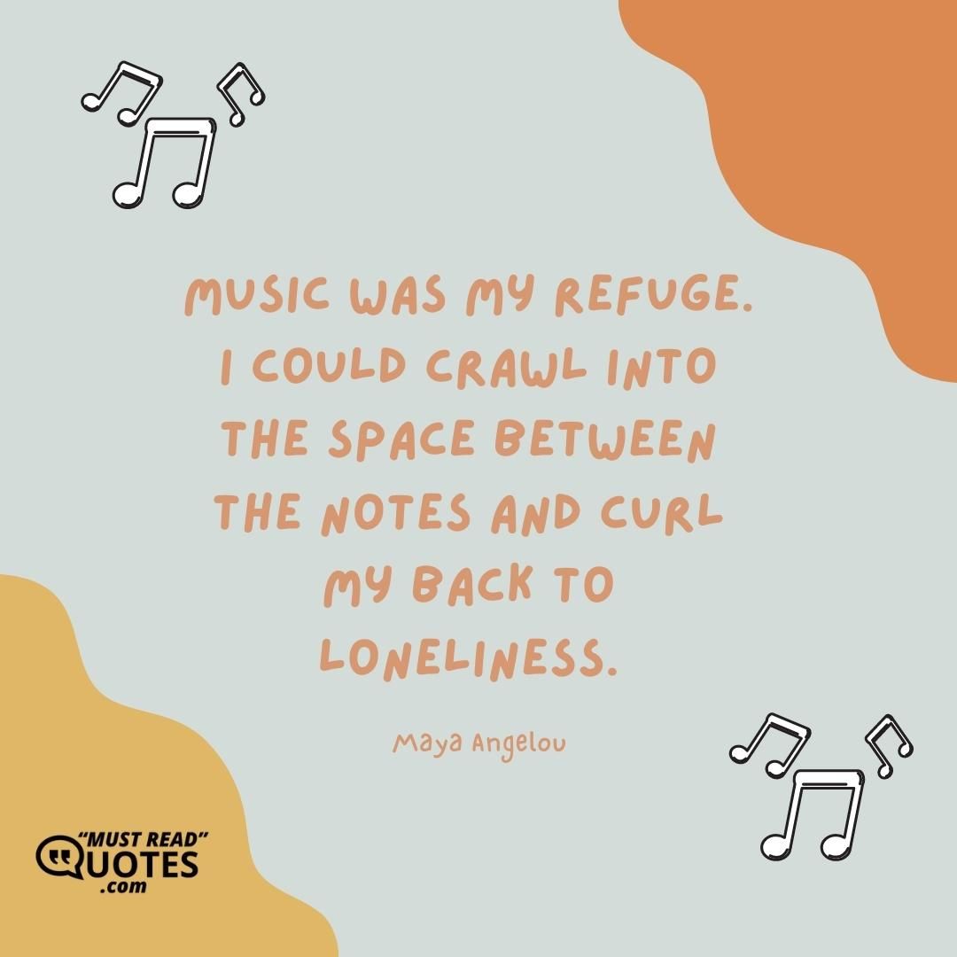 Music was my refuge. I could crawl into the space between the notes and curl my back to loneliness.