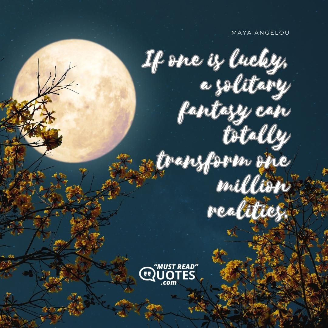 If one is lucky, a solitary fantasy can totally transform one million realities.