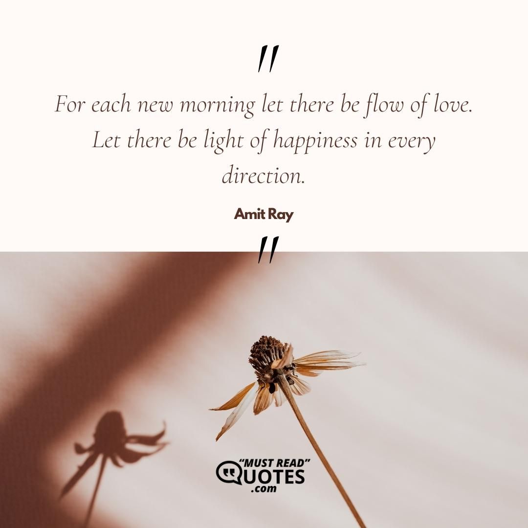 For each new morning let there be flow of love. Let there be light of happiness in every direction.