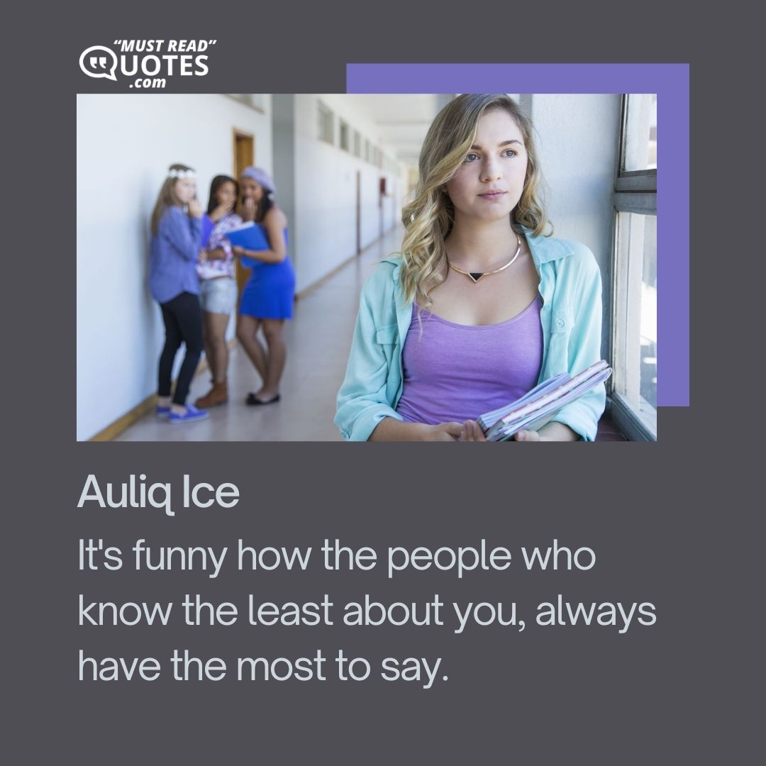 It's funny how the people who know the least about you, always have the most to say.