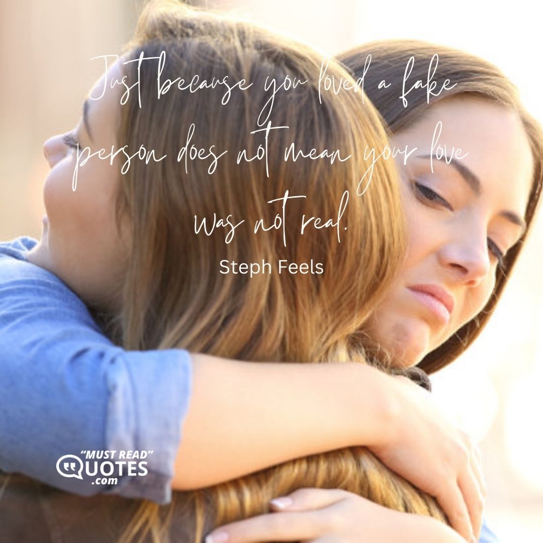 Just because you loved a fake person does not mean your love was not real.