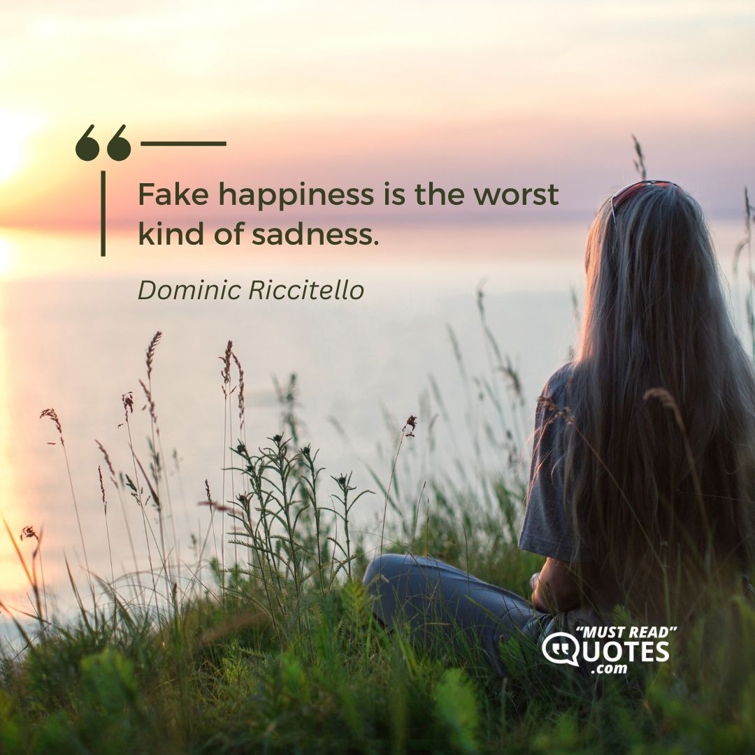 Fake happiness is the worst kind of sadness.