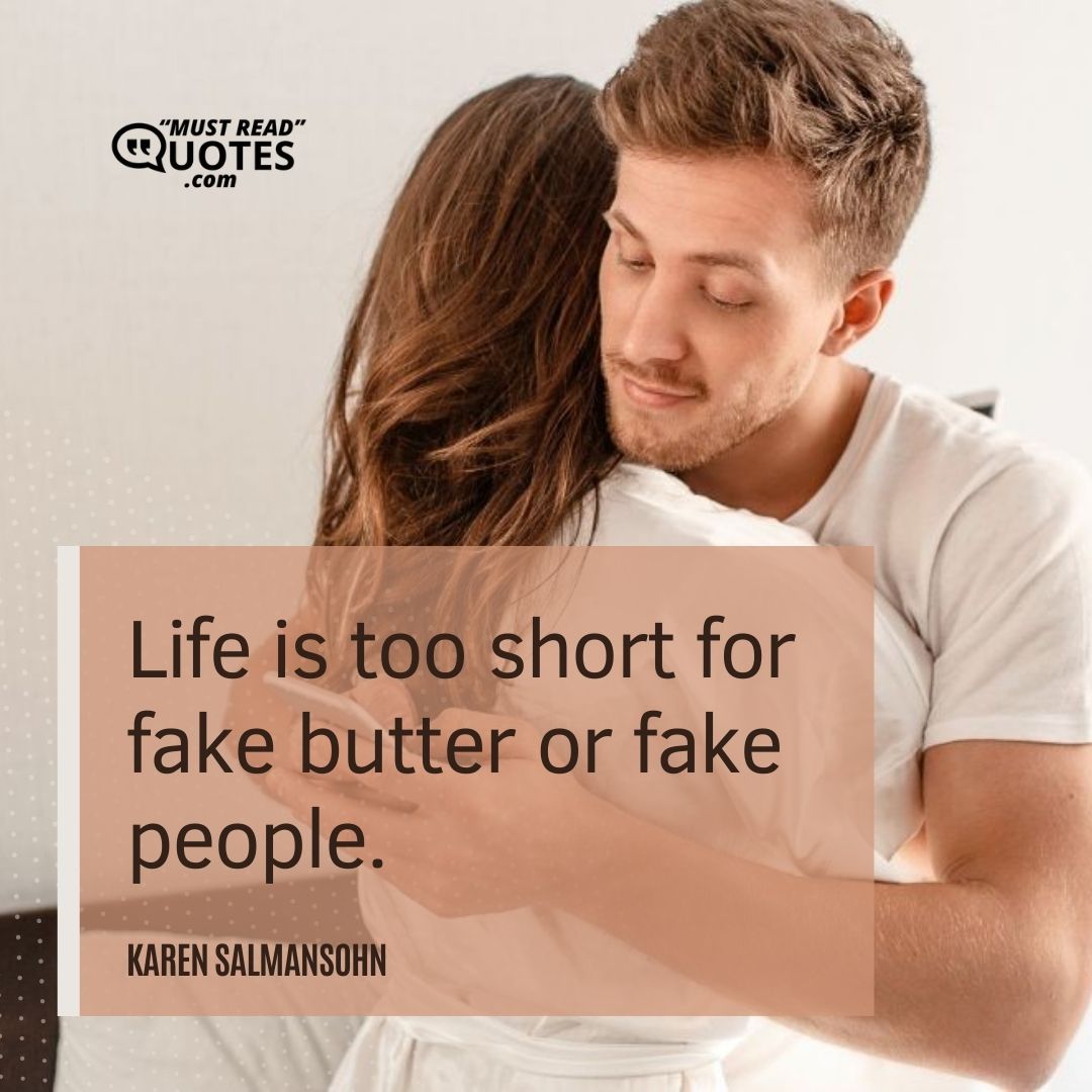 Life is too short for fake butter or fake people.