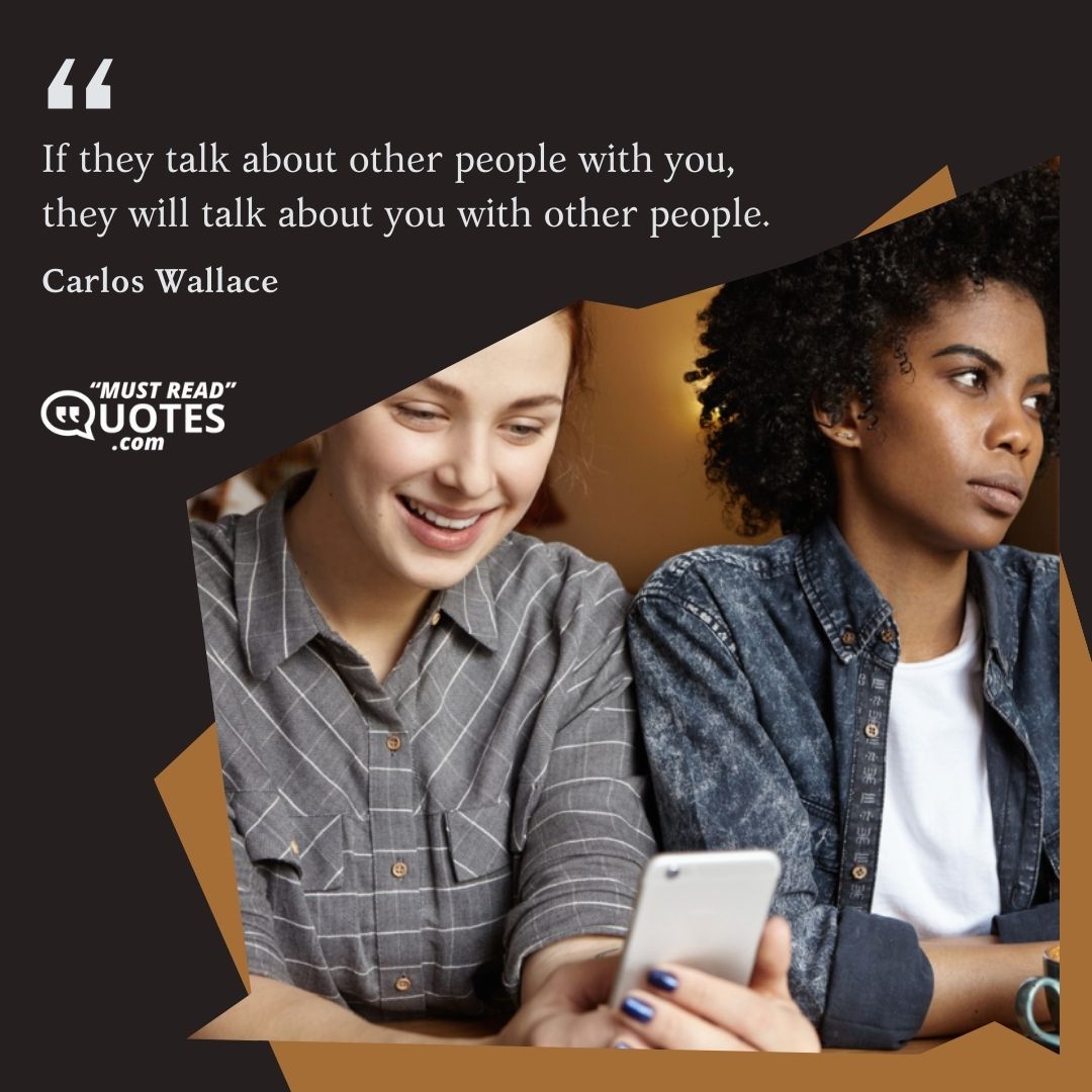 If they talk about other people with you, they will talk about you with other people.