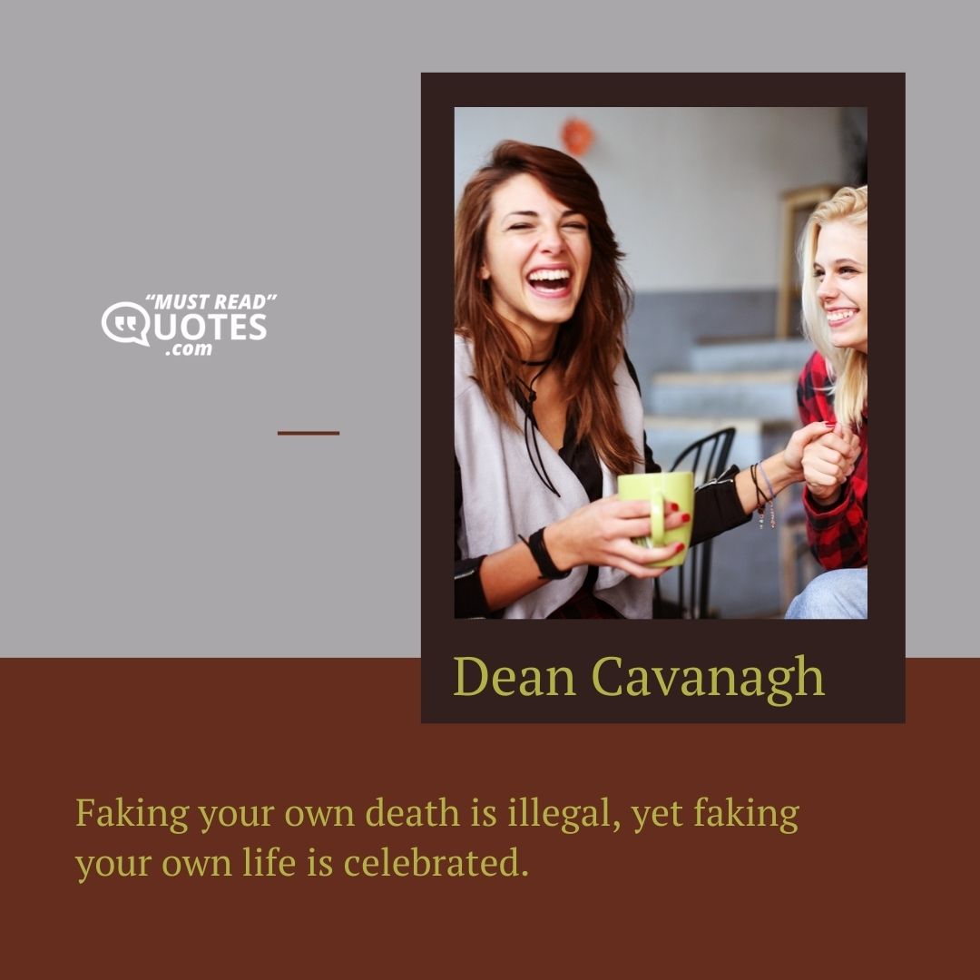 Faking your own death is illegal, yet faking your own life is celebrated.