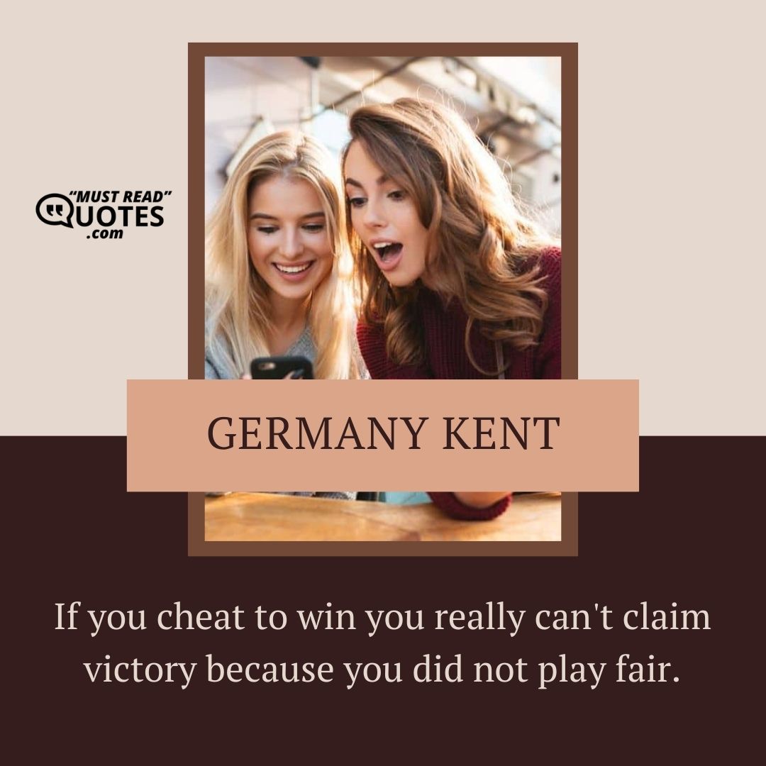 If you cheat to win you really can't claim victory because you did not play fair.