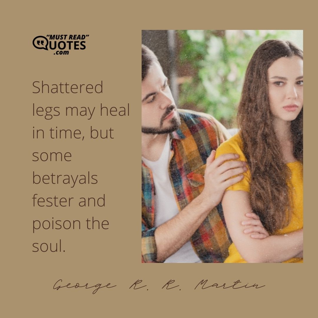 Shattered legs may heal in time, but some betrayals fester and poison the soul.