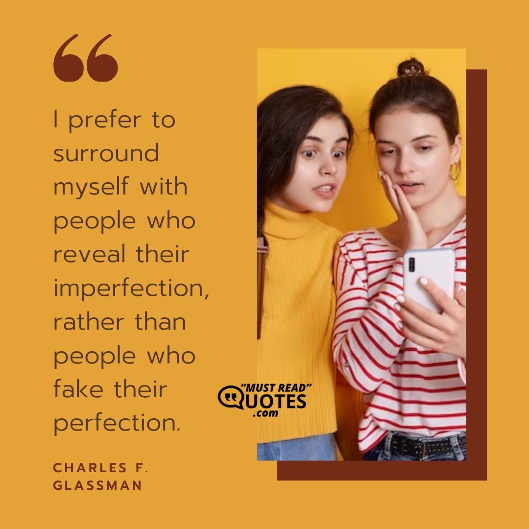 I prefer to surround myself with people who reveal their imperfection, rather than people who fake their perfection.