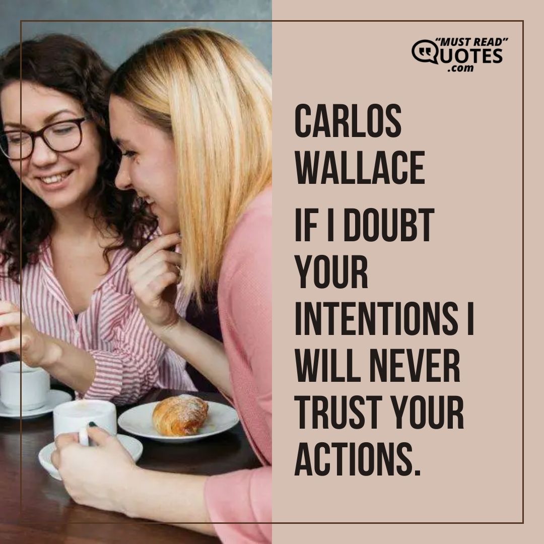 If I doubt your intentions I will never trust your actions.