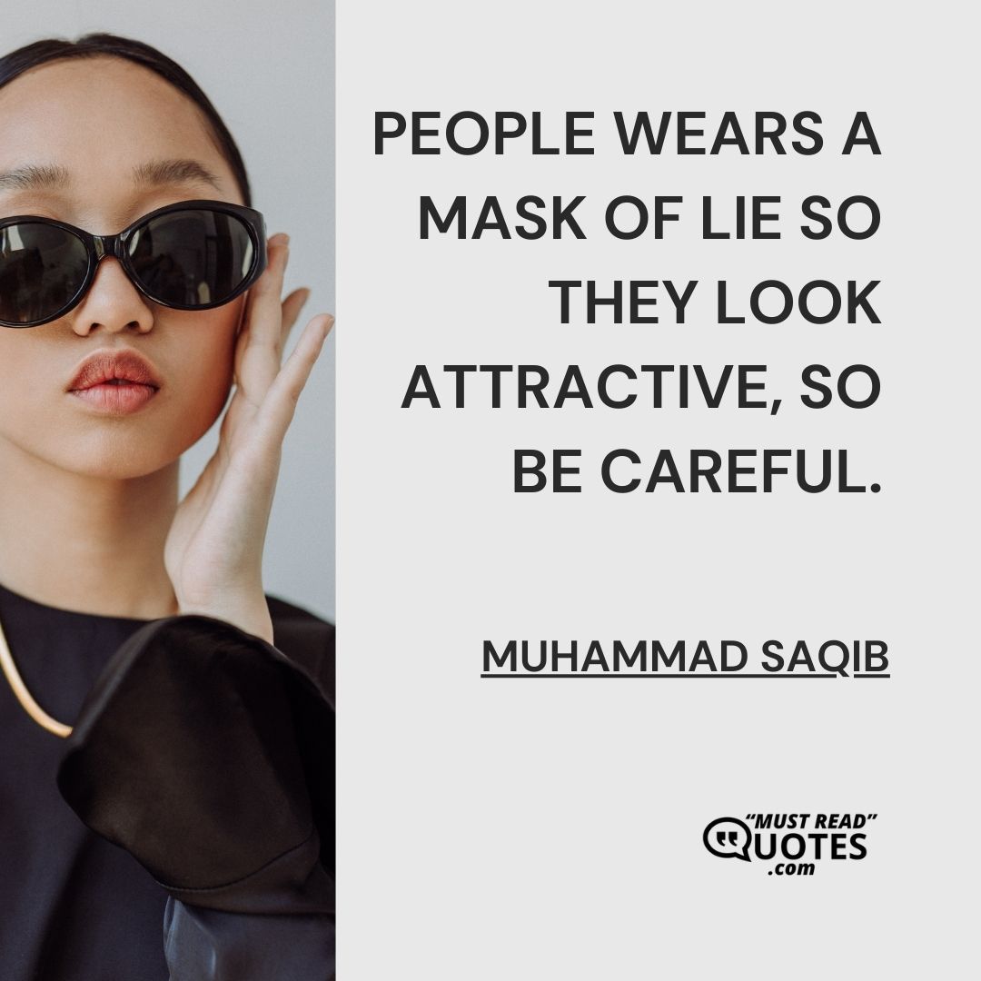 People wears a mask of lie so they look attractive, so be careful.