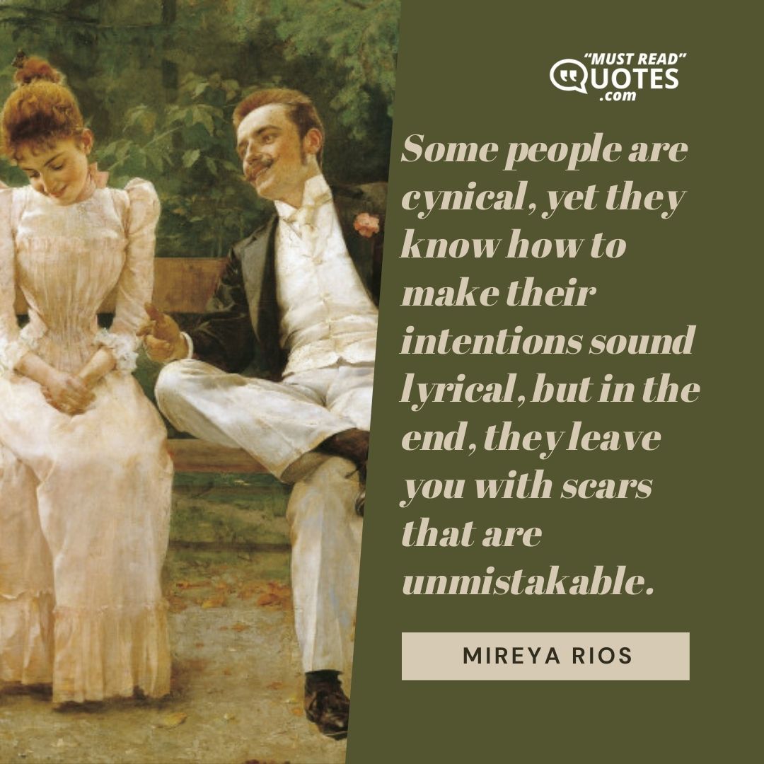 Some people are cynical, yet they know how to make their intentions sound lyrical, but in the end, they leave you with scars that are unmistakable.