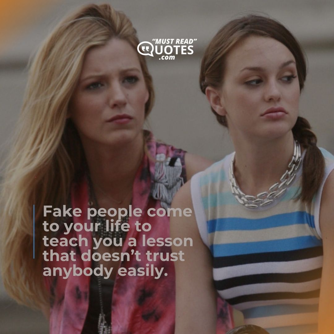 Fake people come to your life to teach you a lesson that doesn’t trust anybody easily.