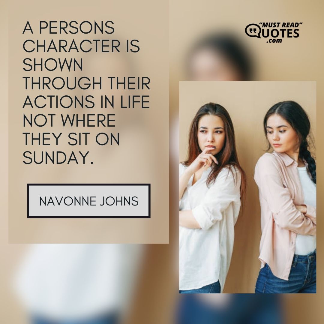 A persons character is shown through their actions in life not where they sit on Sunday.