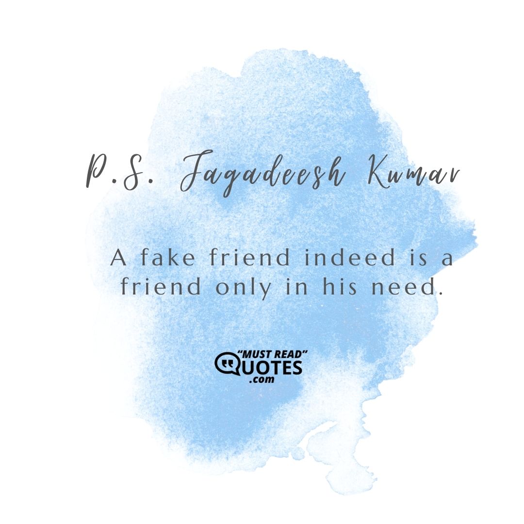 A fake friend indeed is a friend only in his need.
