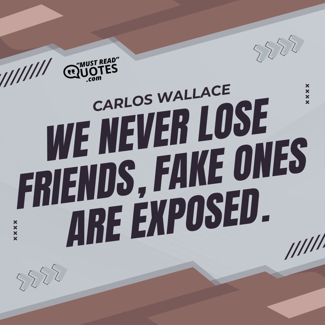 We never lose friends, fake ones are exposed.