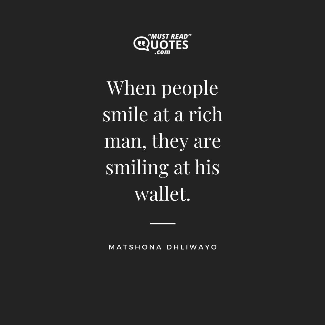When people smile at a rich man, they are smiling at his wallet.