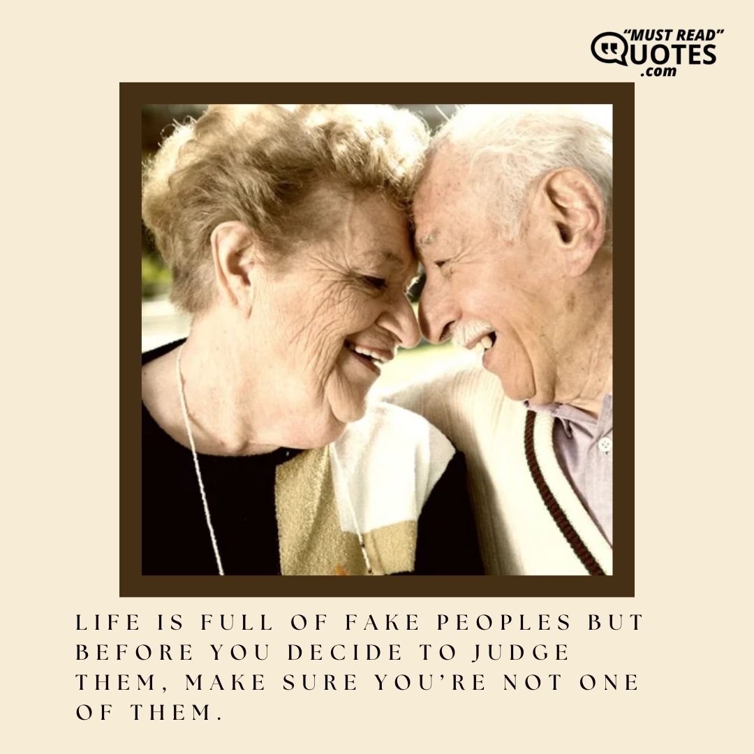Life is full of fake peoples but before you decide to judge them, make sure you’re not one of them.