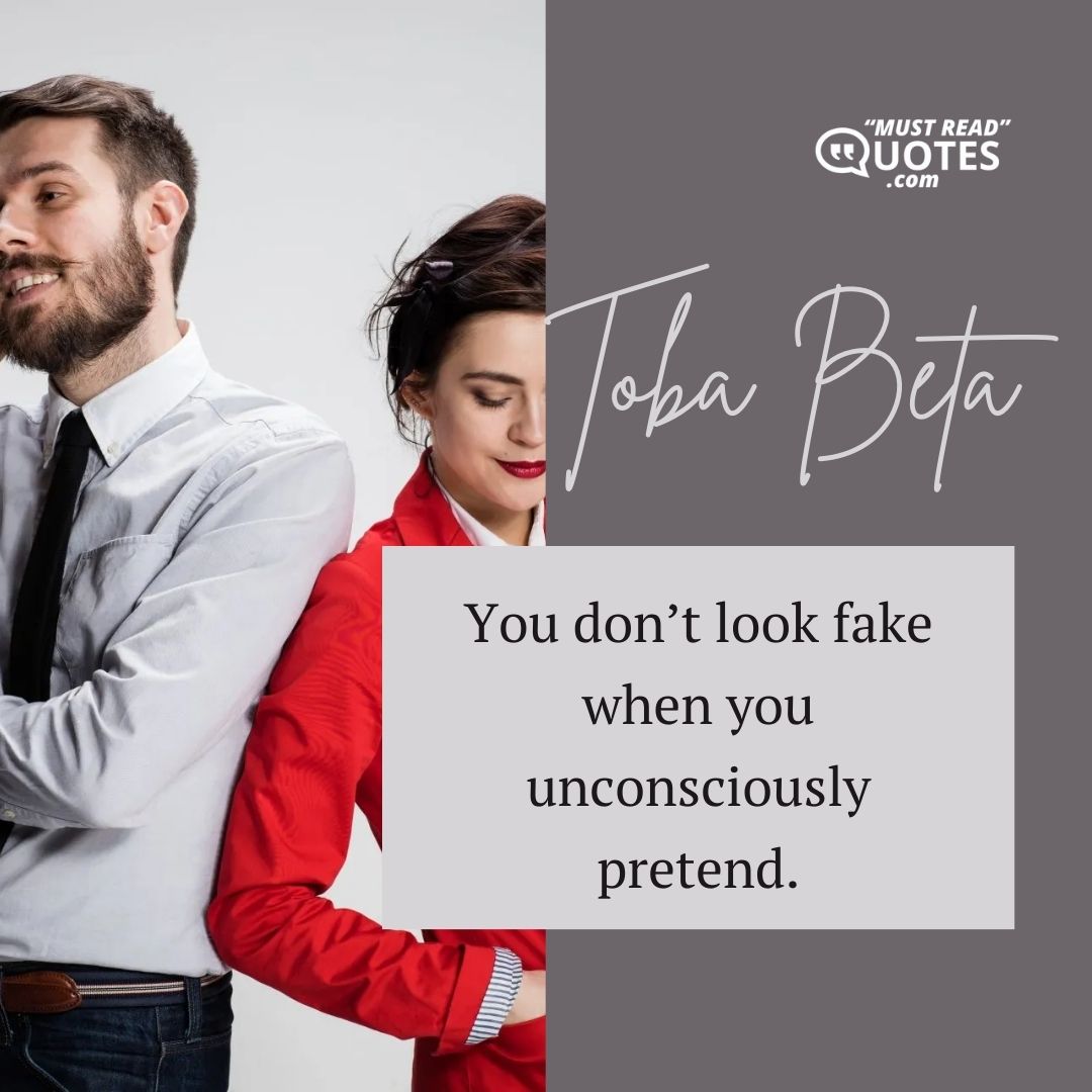 You don’t look fake when you unconsciously pretend.