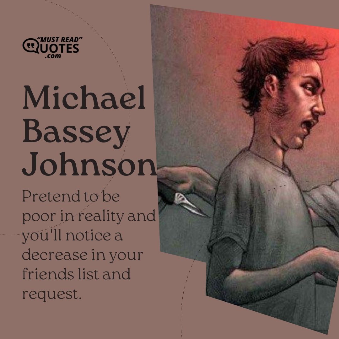 Pretend to be poor in reality and you'll notice a decrease in your friends list and request.