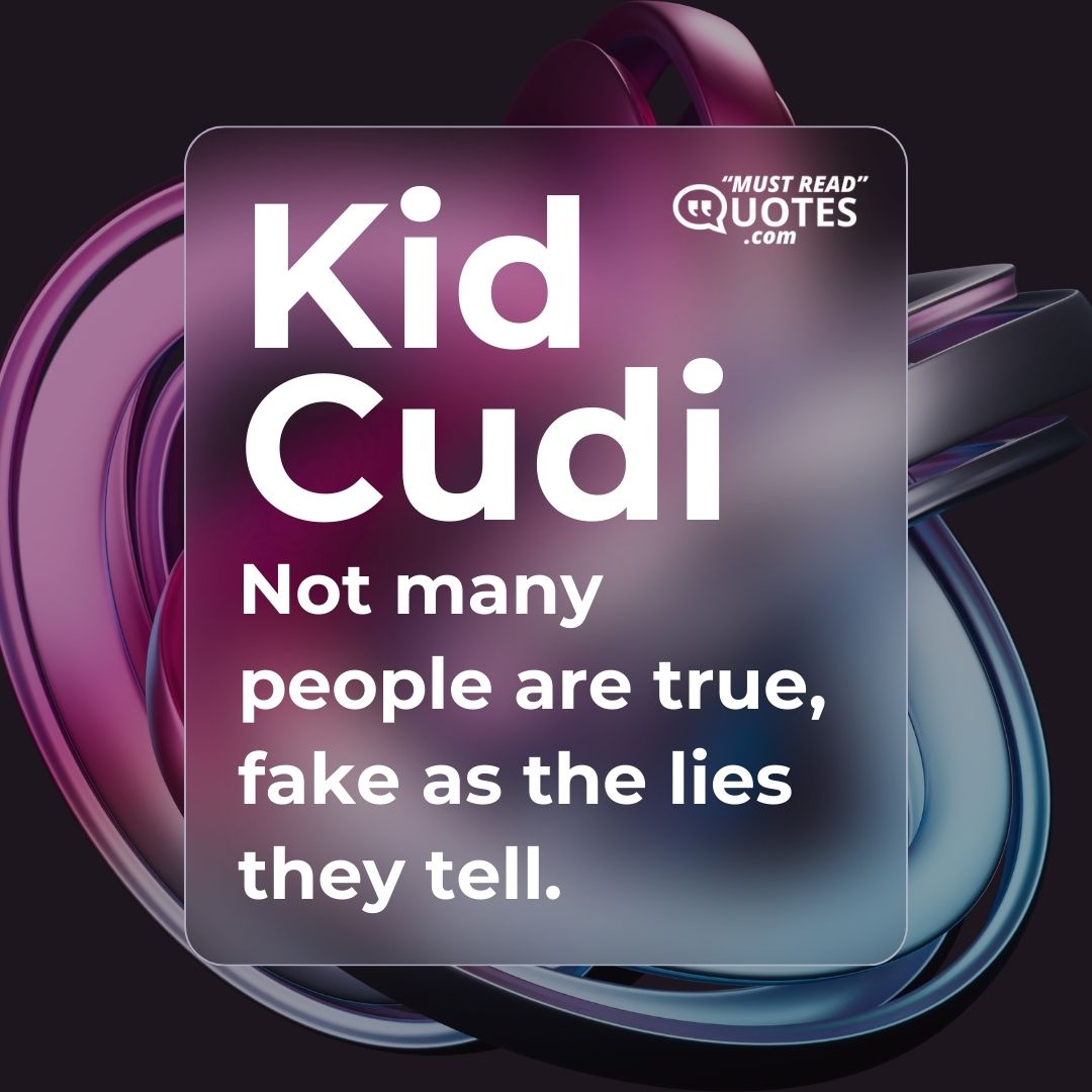 Not many people are true, fake as the lies they tell.