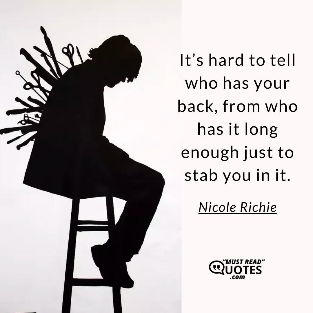 It’s hard to tell who has your back, from who has it long enough just to stab you in it.