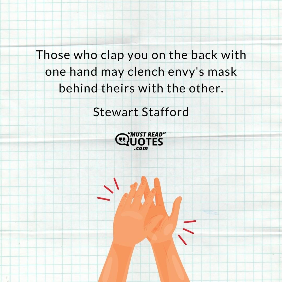 Those who clap you on the back with one hand may clench envy's mask behind theirs with the other.