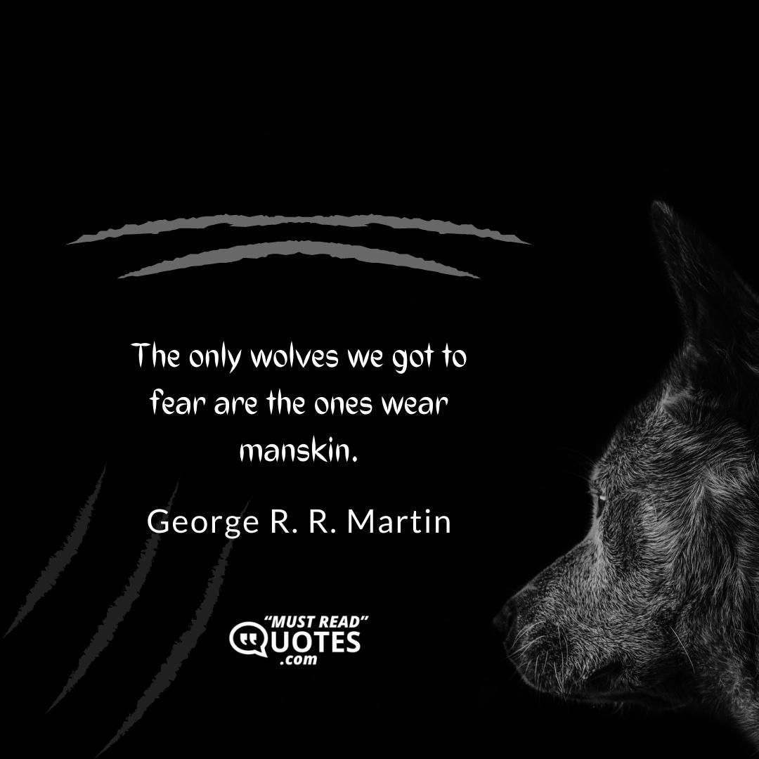 The only wolves we got to fear are the ones wear manskin.