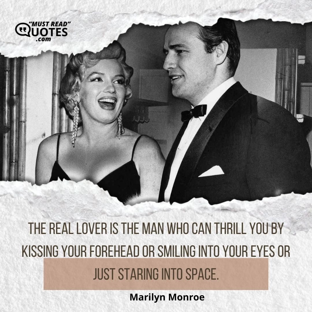 The real lover is the man who can thrill you by kissing your forehead or smiling into your eyes or just staring into space.