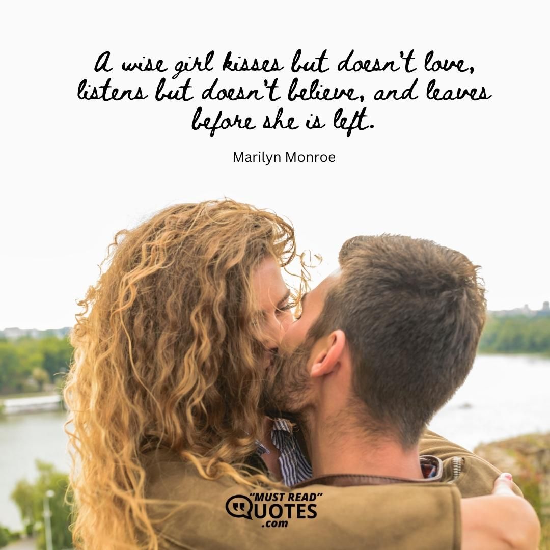 A wise girl kisses but doesn't love, listens but doesn't believe, and leaves before she is left.