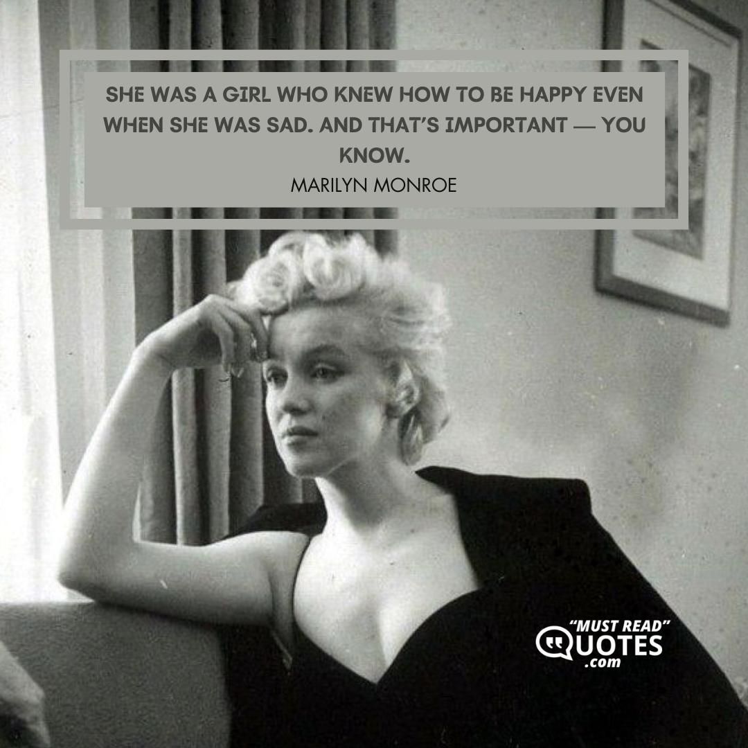 She was a girl who knew how to be happy even when she was sad. And that’s important — you know.