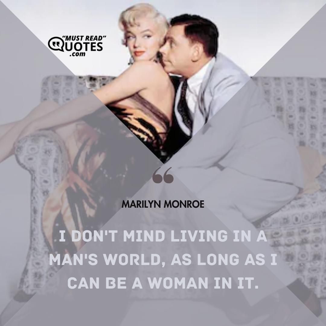 I don't mind living in a man's world, as long as I can be a woman in it.