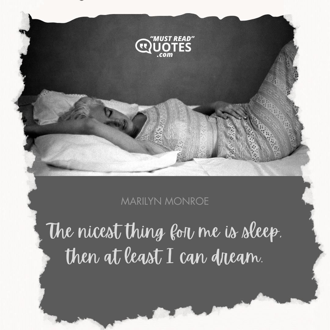 The nicest thing for me is sleep, then at least I can dream.