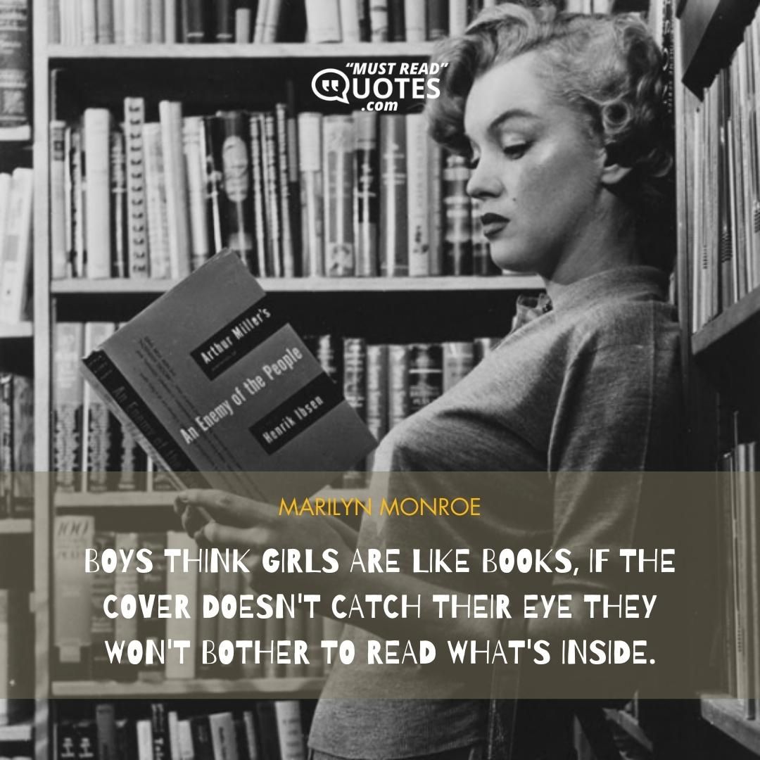 Boys think girls are like books, if the cover doesn't catch their eye they won't bother to read what's inside.