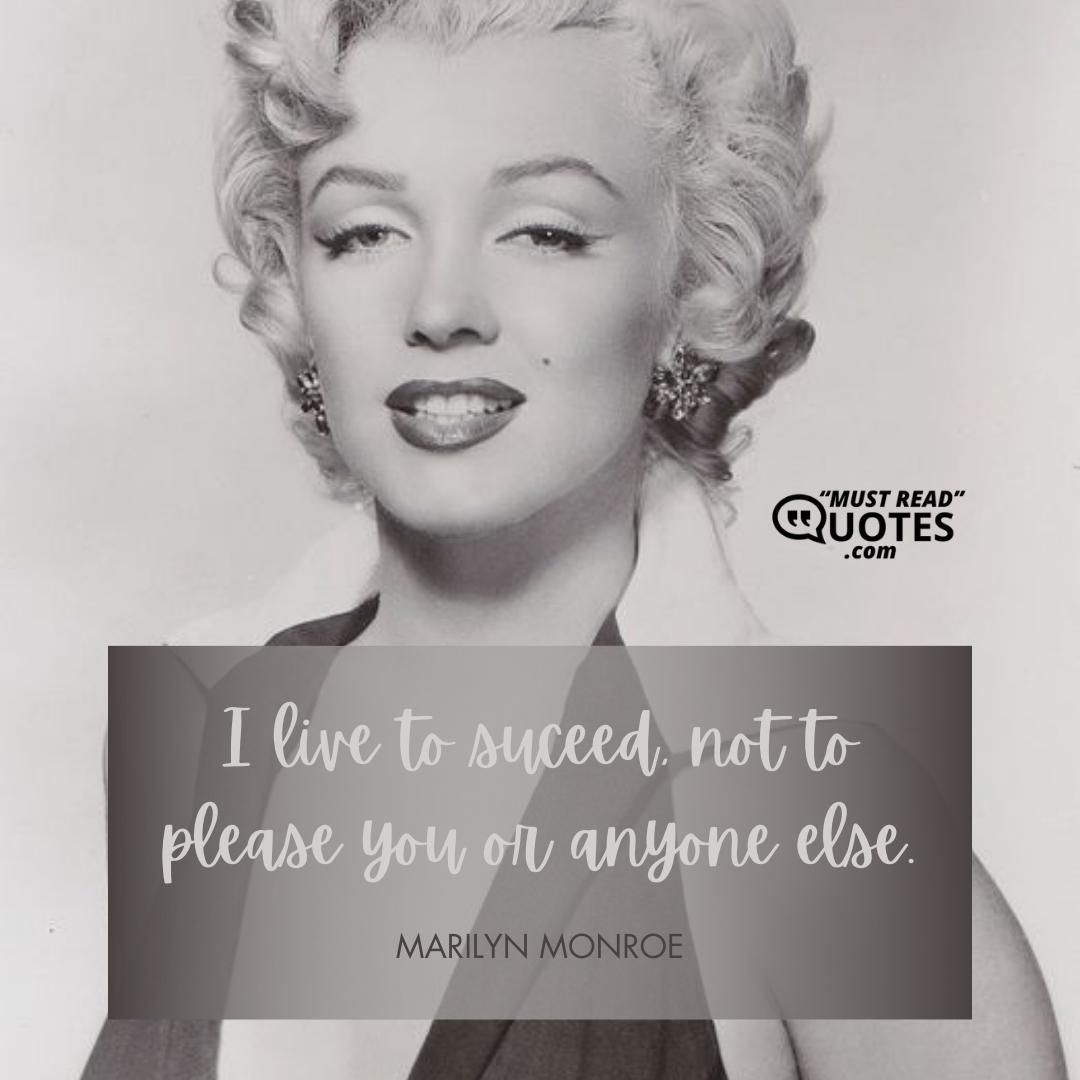 I live to suceed, not to please you or anyone else.