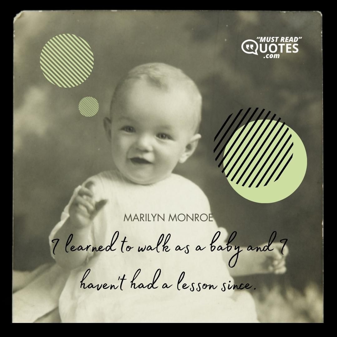 I learned to walk as a baby and I haven't had a lesson since.