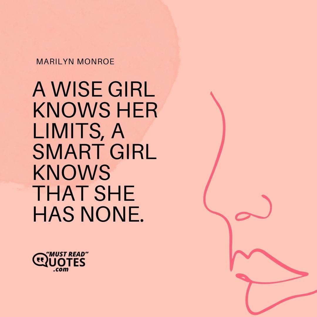 A wise girl knows her limits, a smart girl knows that she has none.