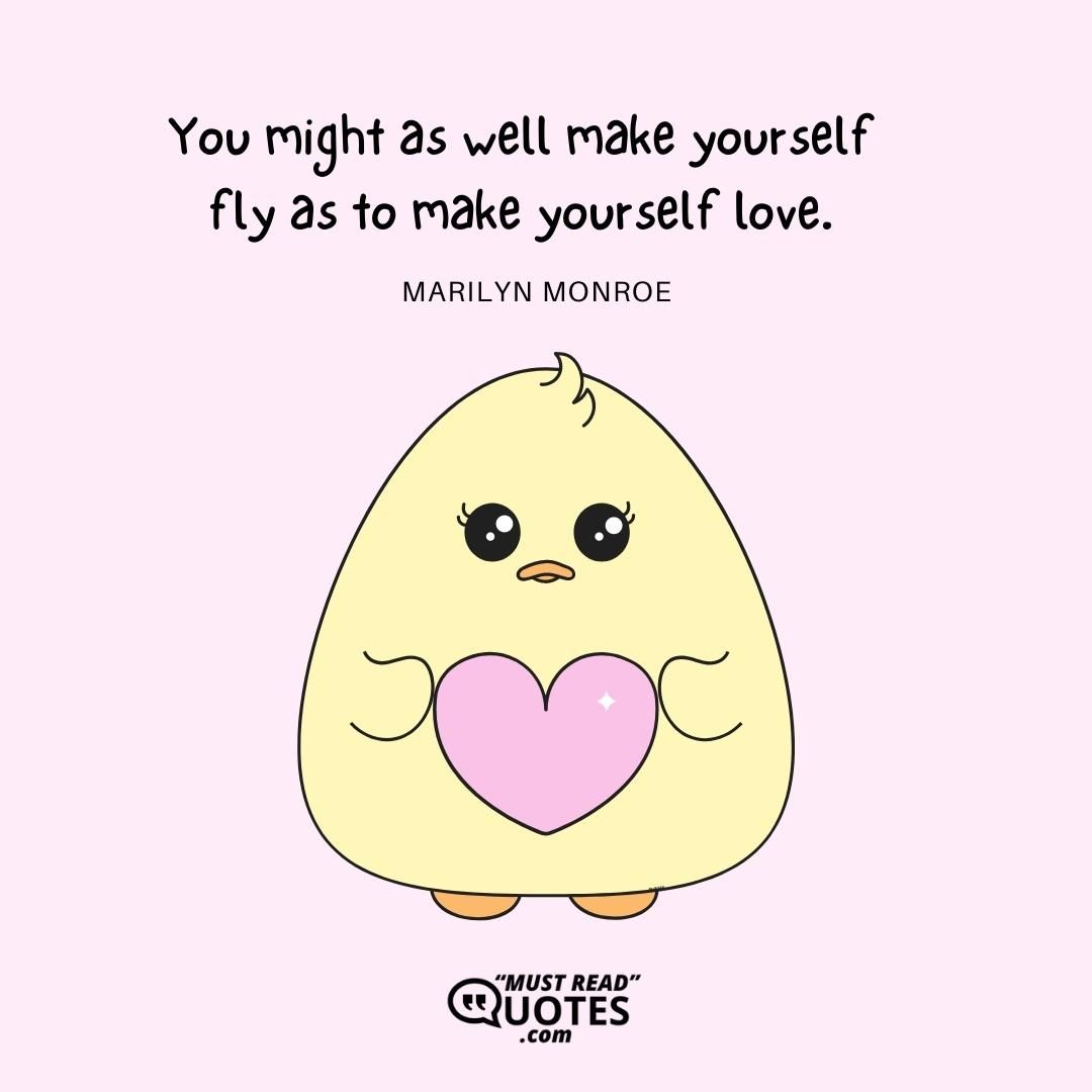 You might as well make yourself fly as to make yourself love.