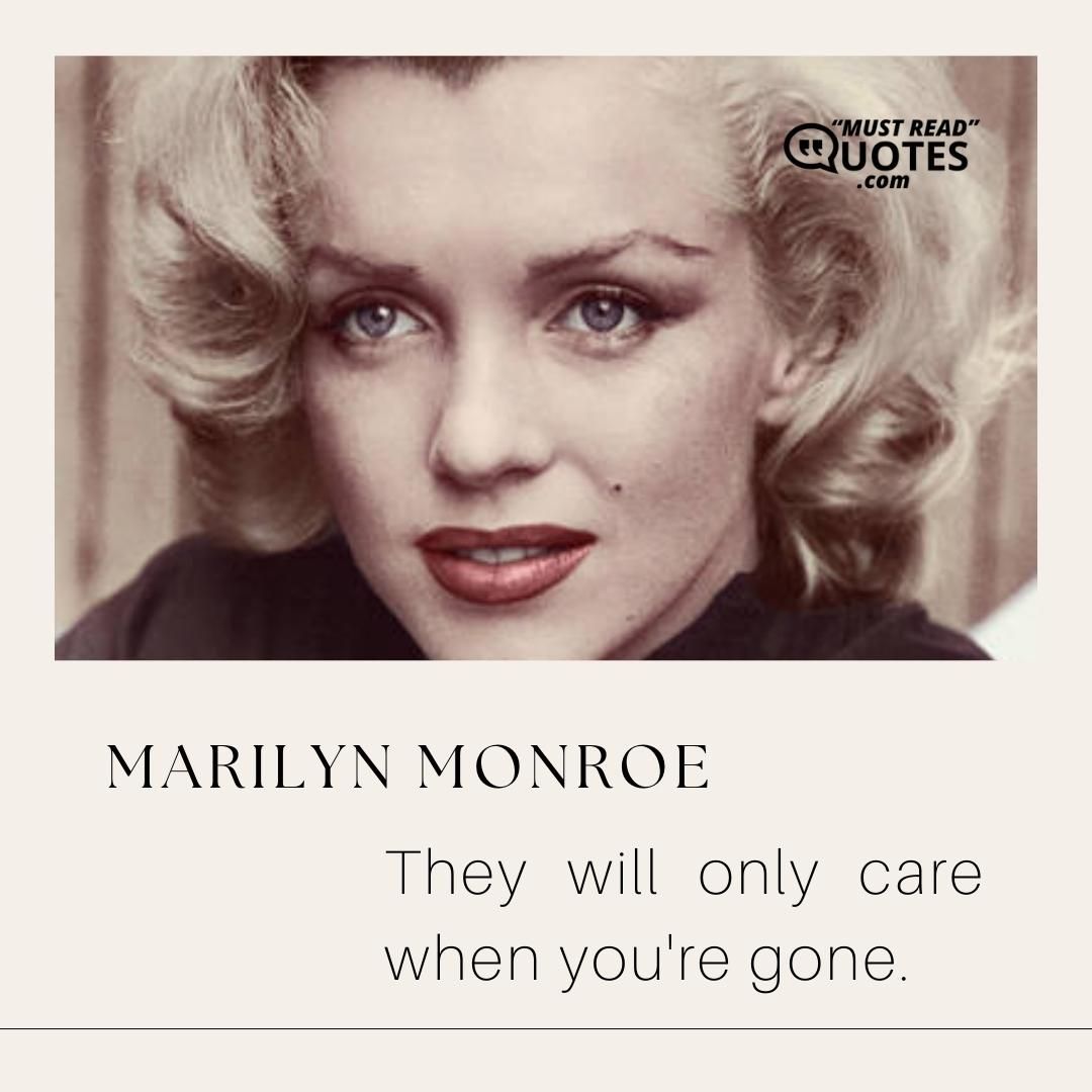 They will only care when you're gone.
