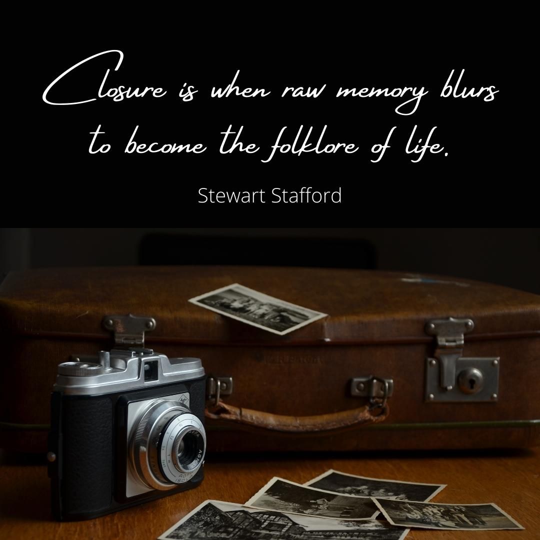 Closure is when raw memory blurs to become the folklore of life.