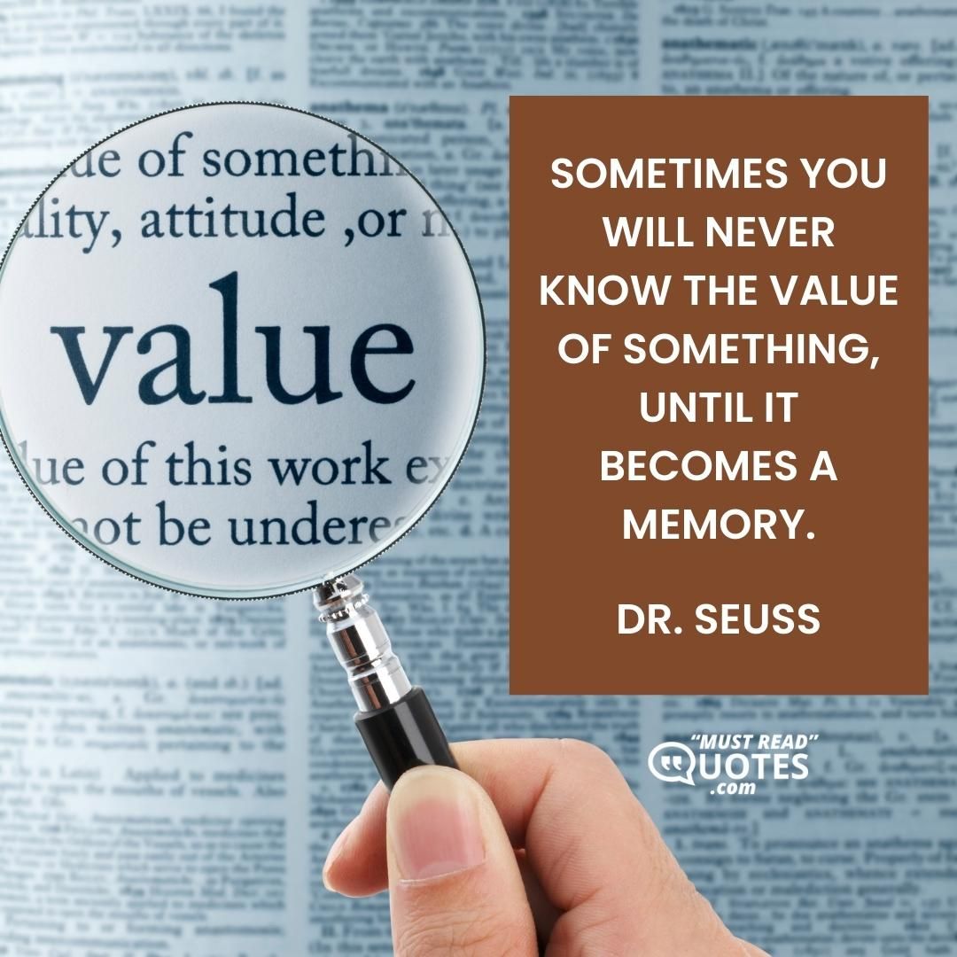 Sometimes you will never know the value of something, until it becomes a memory.