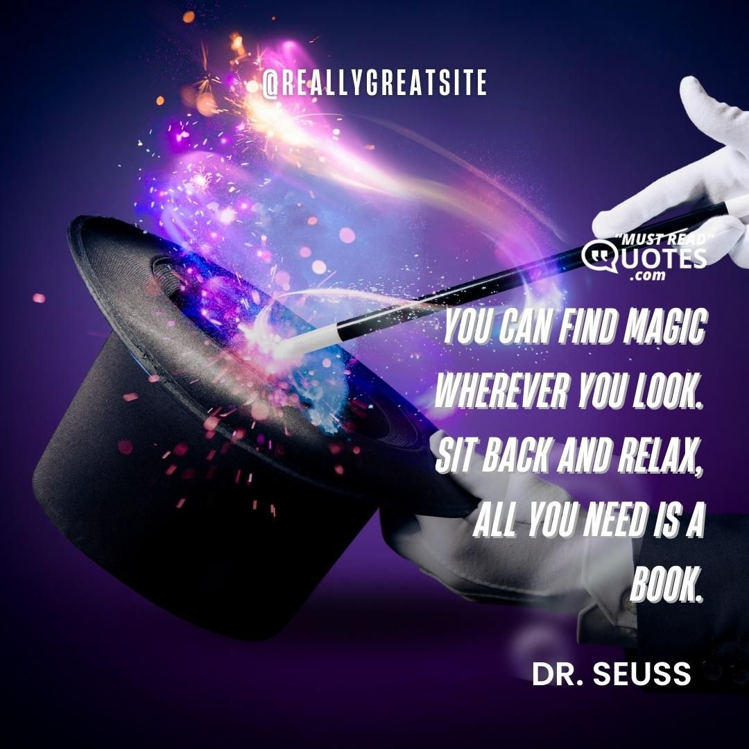 You can find magic wherever you look. Sit back and relax, all you need is a book.