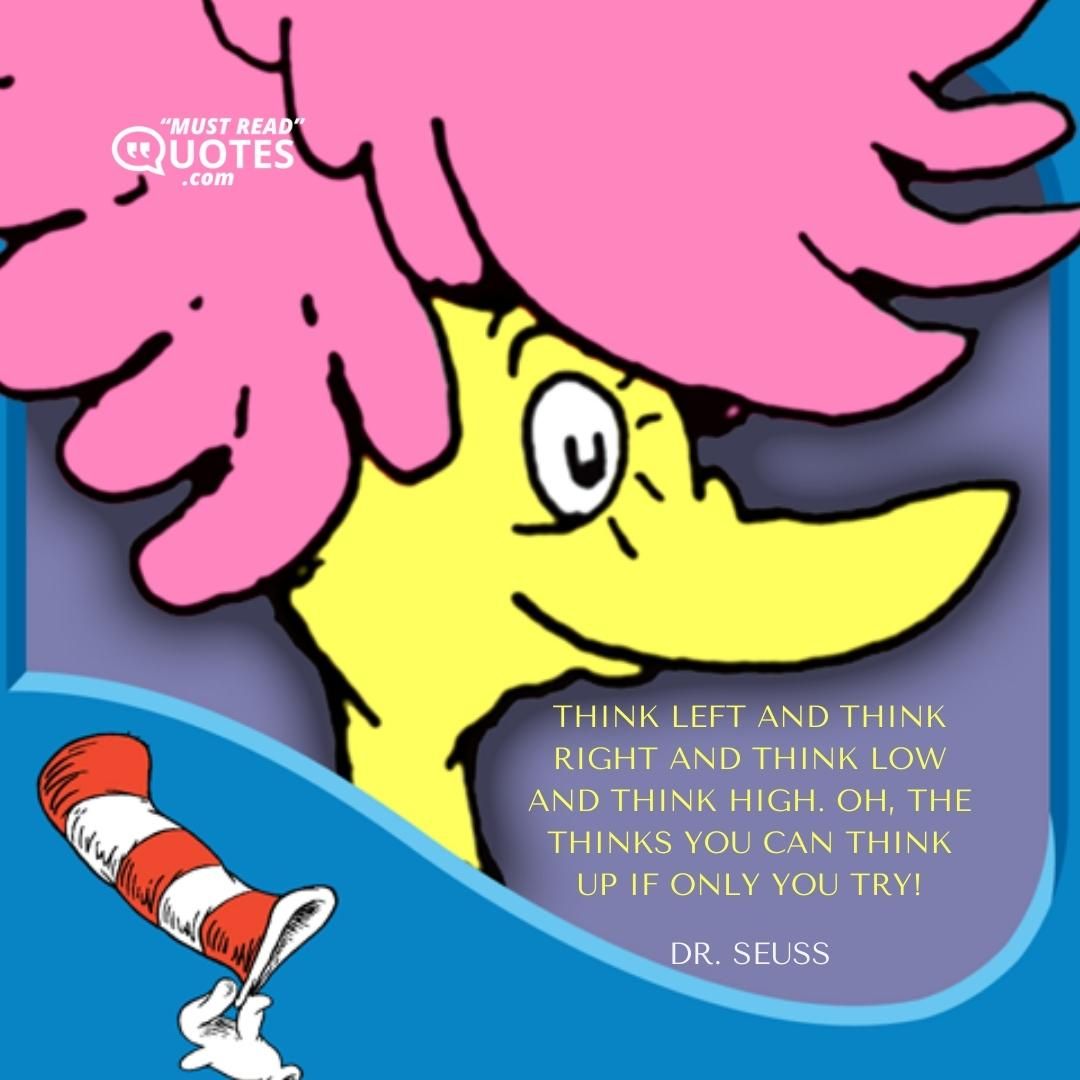 Think left and think right and think low and think high. Oh, the THINKS you can think up if only you try!