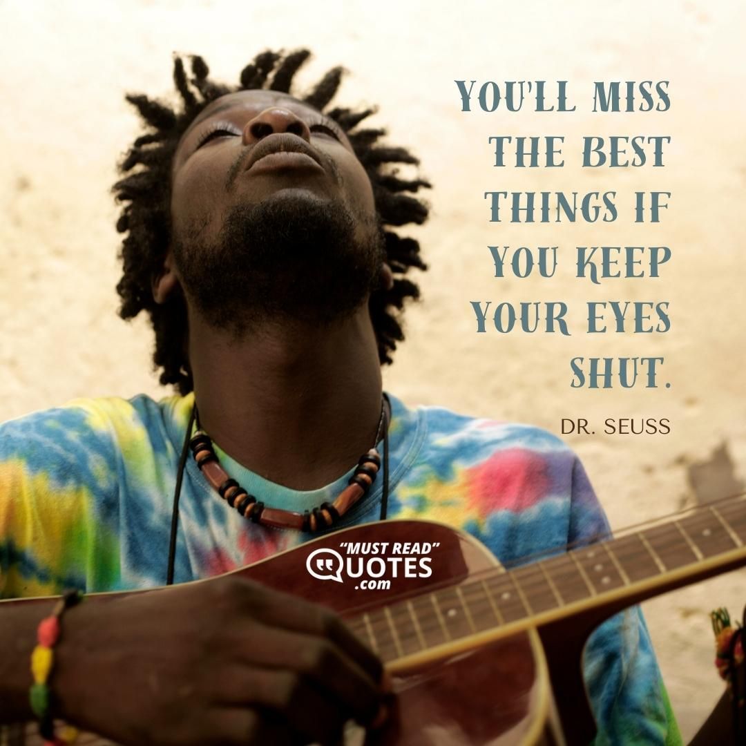 You'll miss the best things if you keep your eyes shut.