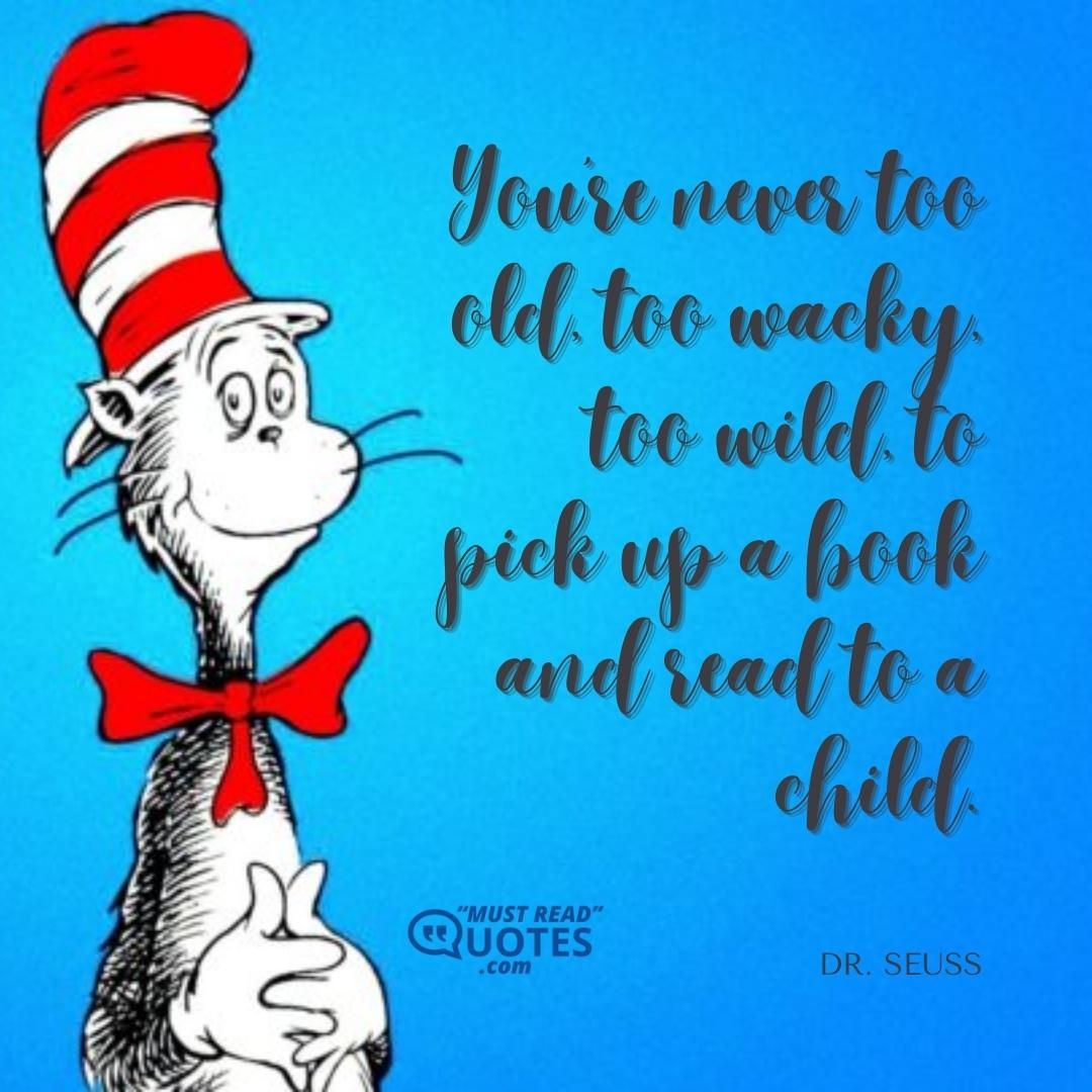 You're never too old, too wacky, too wild, to pick up a book and read to a child.